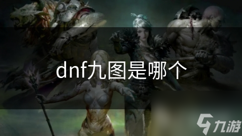 DNF九大经典地图全解析！你最喜欢哪一张？