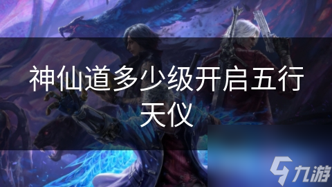 神仙道玩家必看！五行天仪开启等级大揭秘，你准备好了吗？