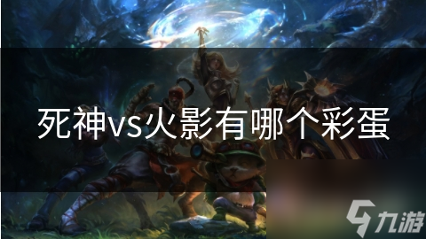 死神VS火影彩蛋！一护与鸣人对战有啥深意?
