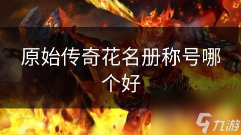 原始传奇众多花名册称号，哪个更好呢?