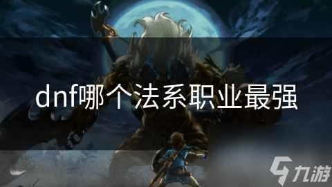 DNF法系职业众多，谁才是最强职业？深度解析