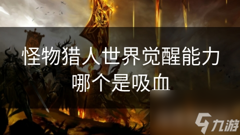 怪物猎人世界吸血能力大揭秘：为何它能成为玩家生存的关键？