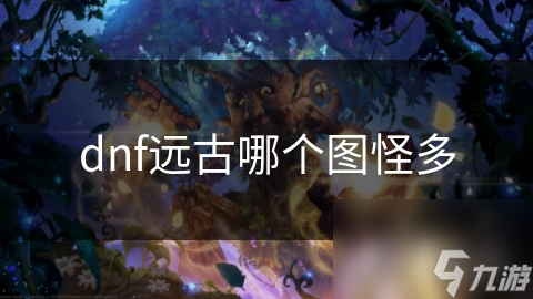 DNF远古图这么多! 哪个图怪最多呢?