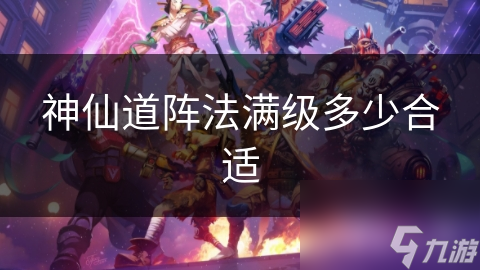 神仙道阵法超重要!但你知道怎么选等级吗?