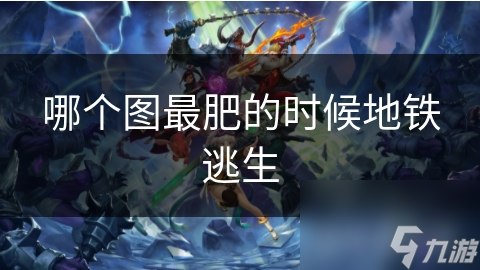 地铁逃生哪个地图最肥？你真的知道吗