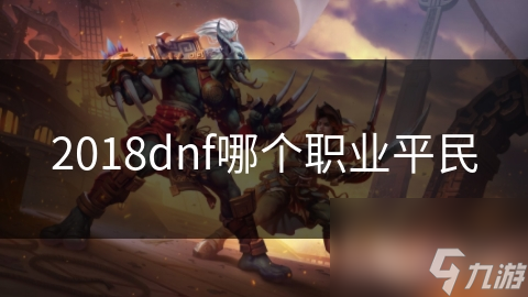 平民玩家必看！DNF最适合你的职业竟然是这两个？