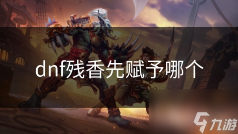 DNF残香先赋予哪个装备?多方面因素解析!