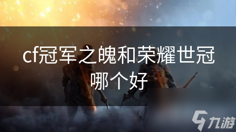冠军之魄VS荣耀世冠：外观与属性谁更胜一筹?