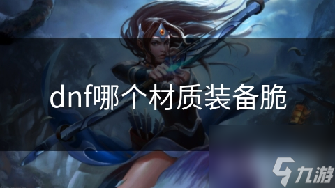 地下城与勇士中哪种装备材质最脆弱？深度探究