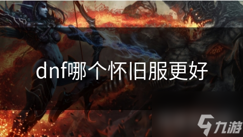 dnf众多怀旧服，哪款最优秀适合老玩家?深度解析!