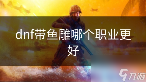 DNF鱼雕好厉害！哪个职业搭配它最适合呢？
