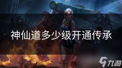 神仙道传承系统揭秘：究竟多少级才能开启这一神奇功能？