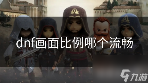 DNF画面比例调整竟能提升流畅度？这些细节你注意到了吗