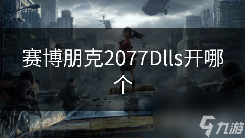 赛博朋克2077Dlls开启选择竟能改变游戏命运？揭秘隐藏的惊人影响