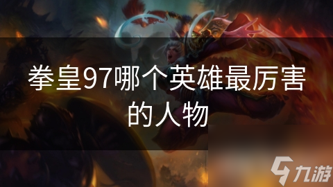 拳皇97最强角色大揭秘！八神庵、特瑞、草薅京谁才是真正的王者？