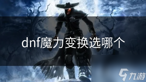 DNF魔力变换大揭秘：如何选择才能让你的装备战力飙升？