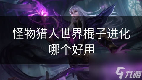 怪物猎人世界：棍子武器为何成为高手最爱？揭秘其独特魅力