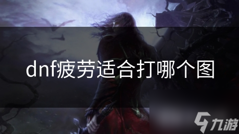 DNF疲劳值不够用？这些地图让你轻松刷经验爆装备