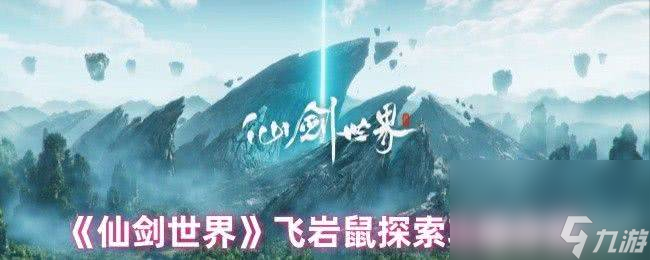 仙剑世界飞岩鼠探索功能大揭秘！如何快速解锁300米灵茧探测？