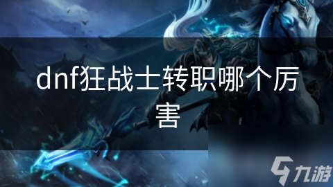 地下城与勇士狂战士转职！哪个更厉害？