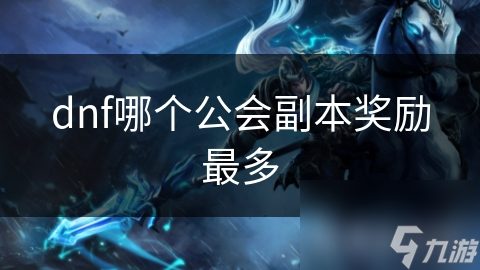 地下城与勇士想最大化奖励？哪个公会副本奖品最丰厚？