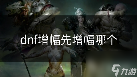 DNF增幅系统大揭秘！主武器为何是提升战力的首选？