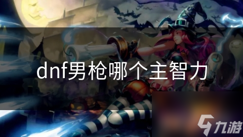 DNF男 *** 职业中，为何弹药专家能靠智力称霸战场？