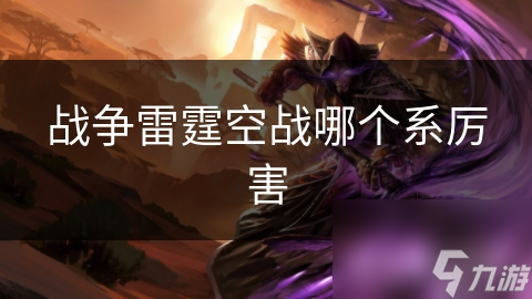 战争雷霆：哪个国家的空战体系才是真正的空中霸主？