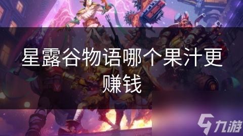 星露谷物语果汁大揭秘：哪种果汁最赚钱？快来解锁致富秘籍