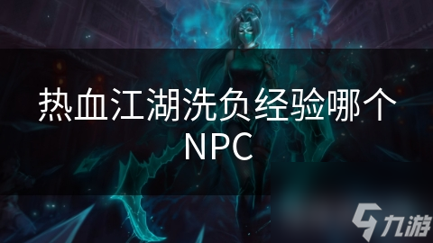 热血江湖负经验困扰？这个NPC竟能帮你一键洗白