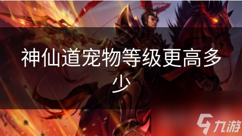 神仙道宠物等级巅峰揭秘！你的宠物能达到传说级吗？
