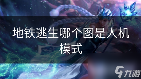 地铁逃生人机模式最佳地图大揭秘！你知道是哪个图吗？