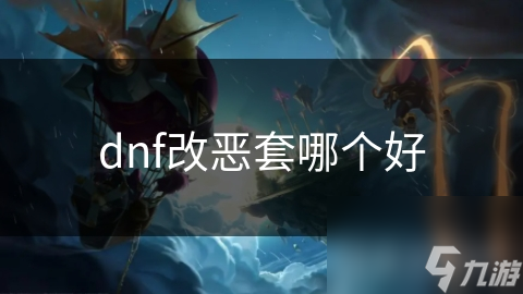DNF改恶套大比拼！哪一套才是你的终极战斗利器？
