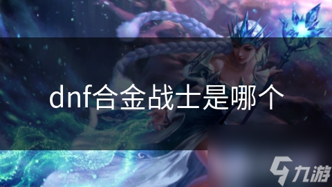 DNF合金战士究竟有多强？揭秘这位高科技战士的惊人战力