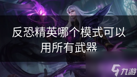 反恐精英全武器模式：如何用尽所有枪支展开一场酣畅淋漓的战斗？