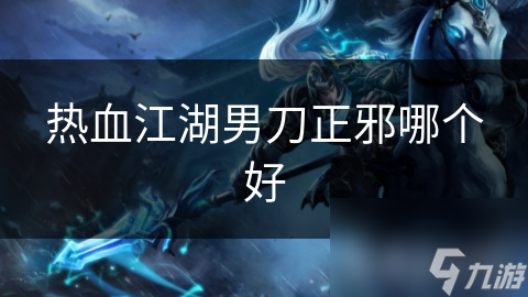 热血江湖男刀正邪大对决！你更适合远程输出还是近战生存？