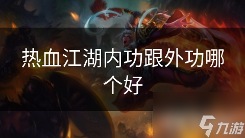 内功修炼竟能让你在热血江湖中立于不败之地？揭秘三大惊人优势