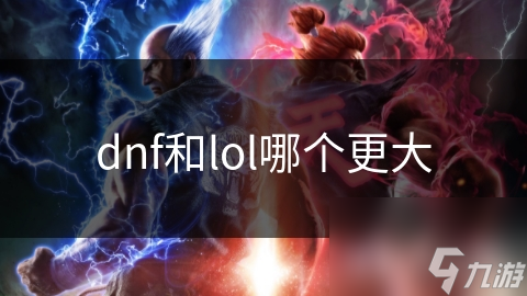 DNFVSLOL：究竟哪款游戏才是真正的王者？