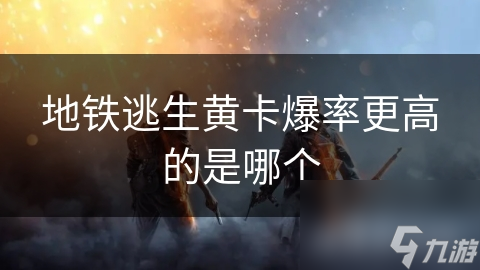 地铁逃生黄卡爆率大揭秘！你还在为稀有装备发愁吗？