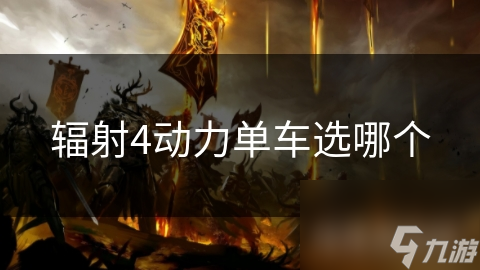 辐射4废土求生必备！哪款动力单车才是你的最佳冒险伙伴？