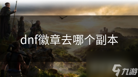 DNF玩家必看！哪个副本才是获取最强徽章的最佳选择？