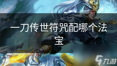 一刀传世符咒搭配法宝大揭秘！哪个组合能让你战力飙升？