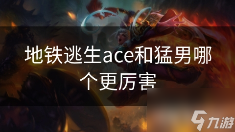地铁逃生ACE vs 猛男游戏：谁才是生存游戏的王者？