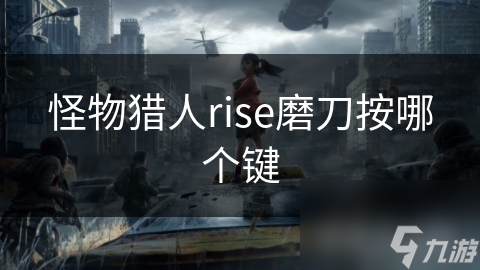 怪物猎人Rise中磨刀按哪个键？还有这些磨刀技巧你知道吗