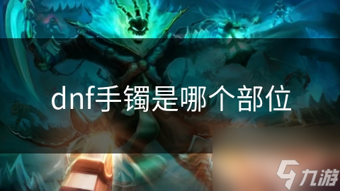 DNF手镯竟有这些隐藏属性？玩家必看的神器解析