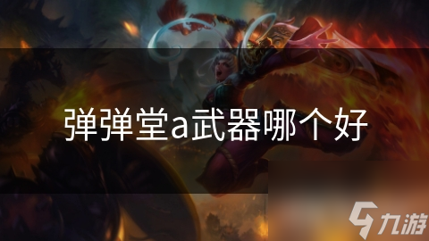 弹弹堂中A级武器这么多，如何从攻击力等方面选到最适合自己的？