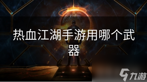 热血江湖手游武器种类大揭秘，如何选对适合自己职业的武器？