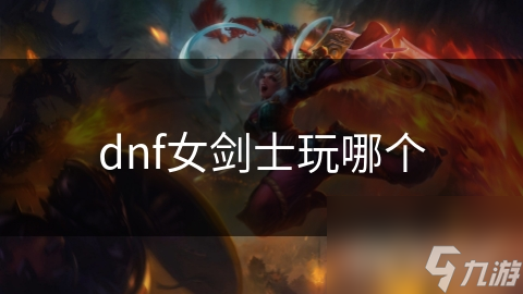 DNF女剑士四大职业各有所长，剑豪近战连击、剑宗高爆伤害，选哪个好？