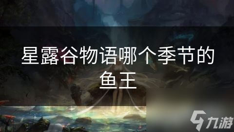 星露谷物语：哪个季节的鱼王最引人注目，春季鲤鱼鱼王等你来揭秘