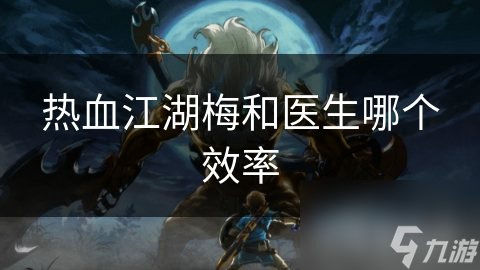 热血江湖中能攻能辅的梅与专职治疗的医生，谁才是团队首选？